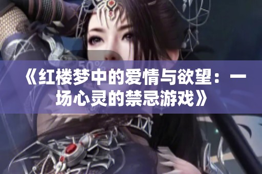 《红楼梦中的爱情与欲望：一场心灵的禁忌游戏》