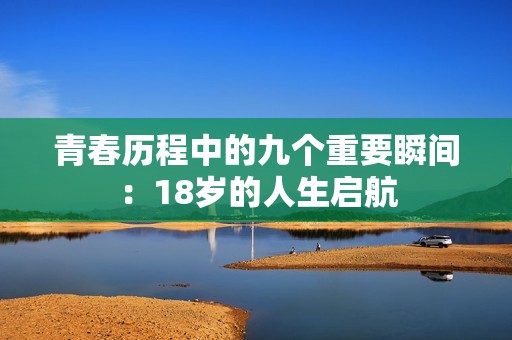 青春历程中的九个重要瞬间：18岁的人生启航