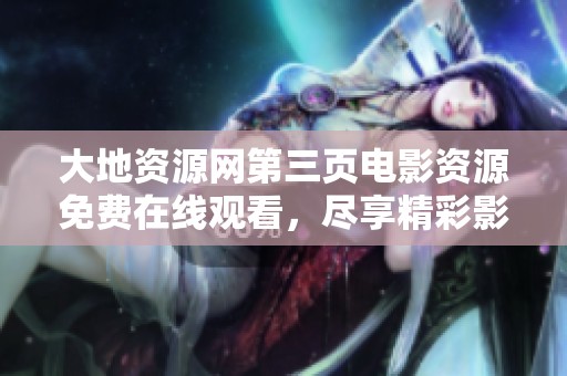 大地资源网第三页电影资源免费在线观看，尽享精彩影视体验