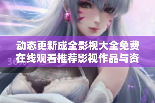 动态更新成全影视大全免费在线观看推荐影视作品与资源