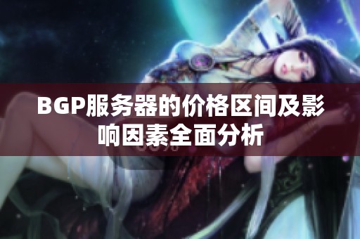 BGP服务器的价格区间及影响因素全面分析