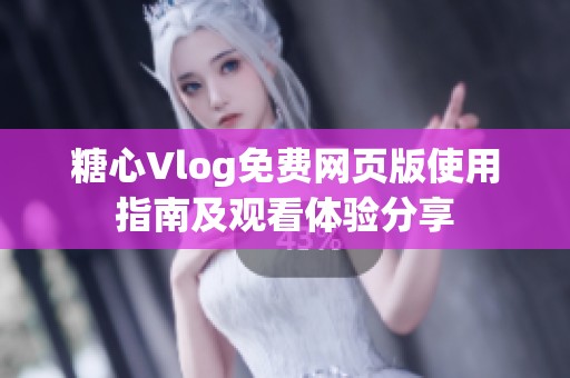 糖心Vlog免费网页版使用指南及观看体验分享