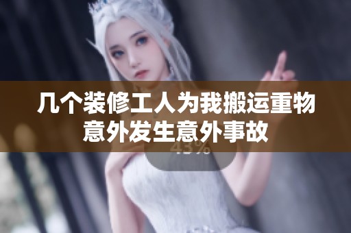 几个装修工人为我搬运重物意外发生意外事故
