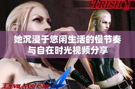 她沉浸于悠闲生活的慢节奏与自在时光视频分享