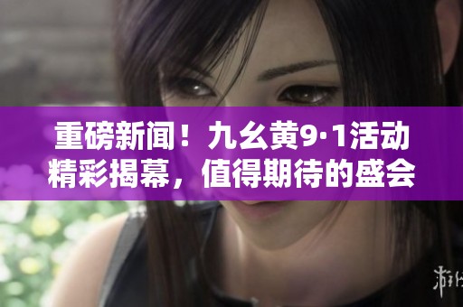 重磅新闻！九幺黄9·1活动精彩揭幕，值得期待的盛会来临！