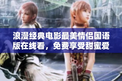 浪漫经典电影最美情侣国语版在线看，免费享受甜蜜爱情故事