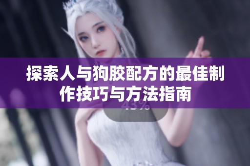 探索人与狗胶配方的最佳制作技巧与方法指南