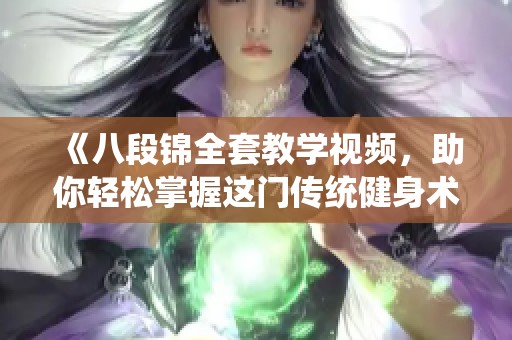 《八段锦全套教学视频，助你轻松掌握这门传统健身术》