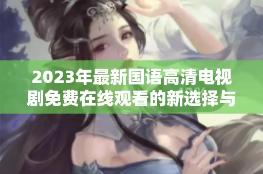 2023年最新国语高清电视剧免费在线观看的新选择与推荐