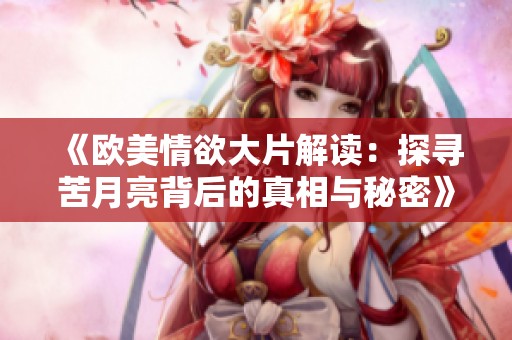 《欧美情欲大片解读：探寻苦月亮背后的真相与秘密》