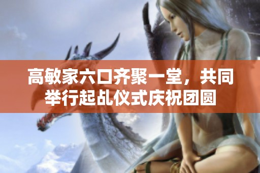 高敏家六口齐聚一堂，共同举行起乩仪式庆祝团圆