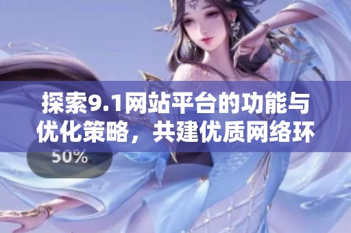探索9.1网站平台的功能与优化策略，共建优质网络环境