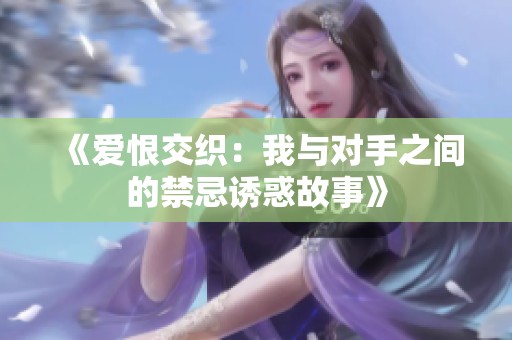 《爱恨交织：我与对手之间的禁忌诱惑故事》
