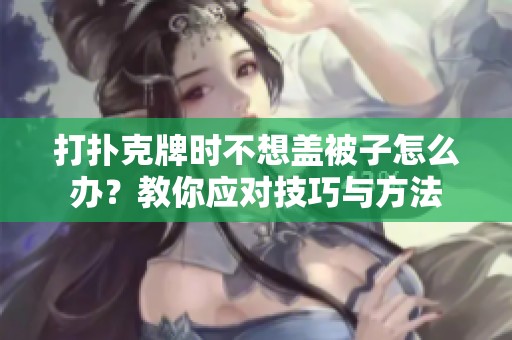 打扑克牌时不想盖被子怎么办？教你应对技巧与方法