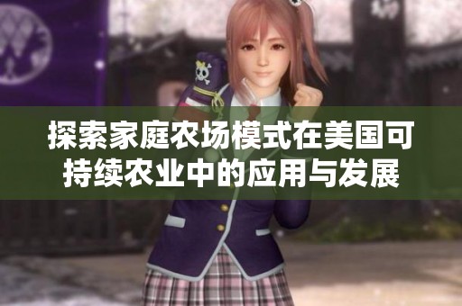 探索家庭农场模式在美国可持续农业中的应用与发展