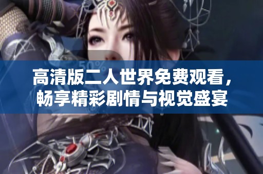 高清版二人世界免费观看，畅享精彩剧情与视觉盛宴