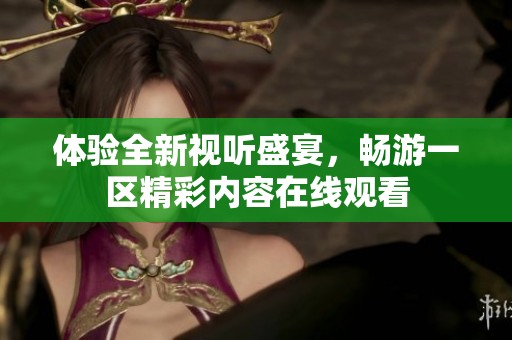 体验全新视听盛宴，畅游一区精彩内容在线观看