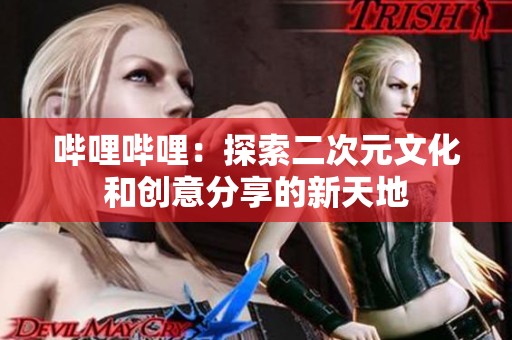 哔哩哔哩：探索二次元文化和创意分享的新天地