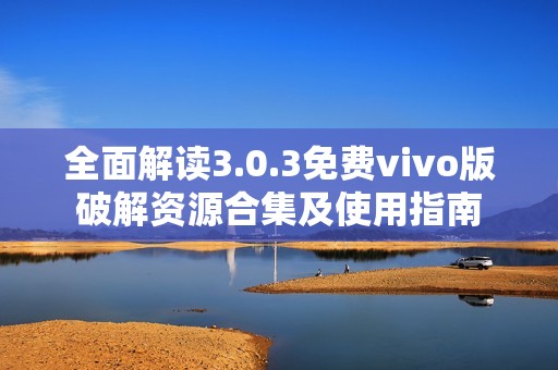 全面解读3.0.3免费vivo版破解资源合集及使用指南