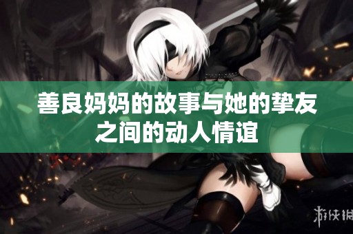 善良妈妈的故事与她的挚友之间的动人情谊