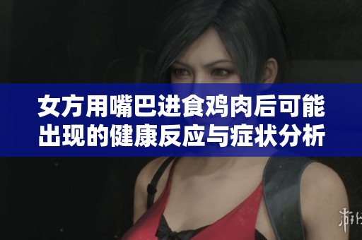 女方用嘴巴进食鸡肉后可能出现的健康反应与症状分析