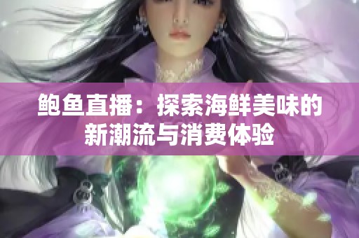 鲍鱼直播：探索海鲜美味的新潮流与消费体验