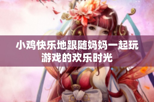 小鸡快乐地跟随妈妈一起玩游戏的欢乐时光