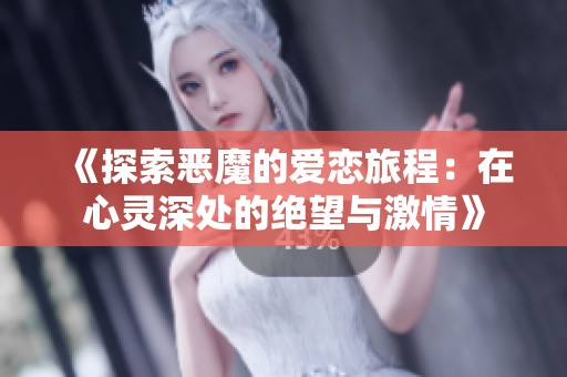 《探索恶魔的爱恋旅程：在心灵深处的绝望与激情》