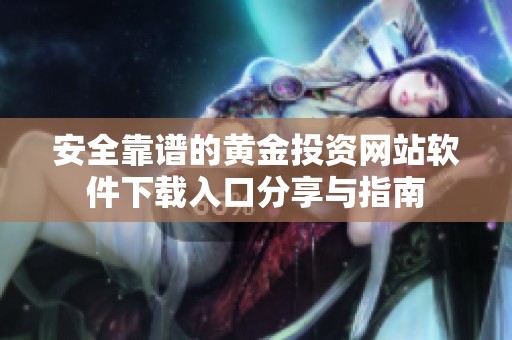 安全靠谱的黄金投资网站软件下载入口分享与指南