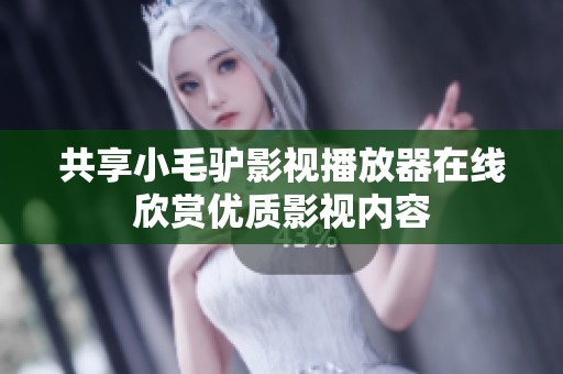 共享小毛驴影视播放器在线欣赏优质影视内容