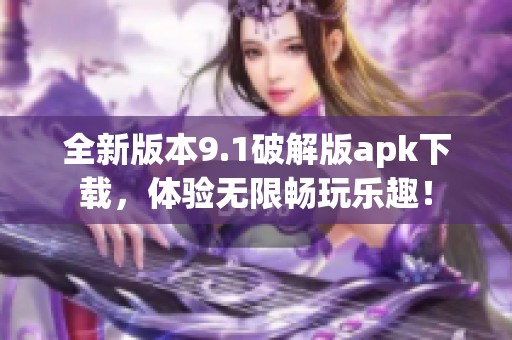 全新版本9.1破解版apk下载，体验无限畅玩乐趣！