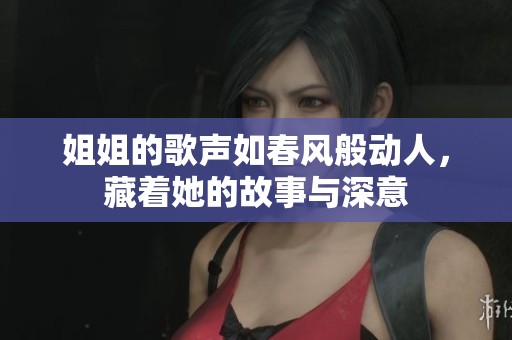 姐姐的歌声如春风般动人，藏着她的故事与深意