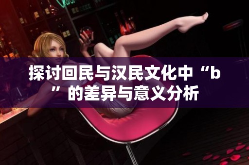 探讨回民与汉民文化中“b”的差异与意义分析