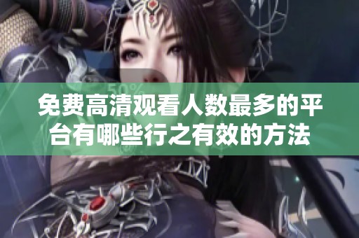 免费高清观看人数最多的平台有哪些行之有效的方法