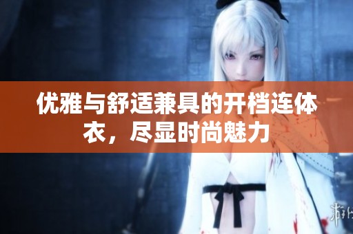 优雅与舒适兼具的开档连体衣，尽显时尚魅力