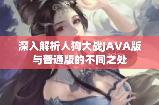 深入解析人狗大战JAVA版与普通版的不同之处