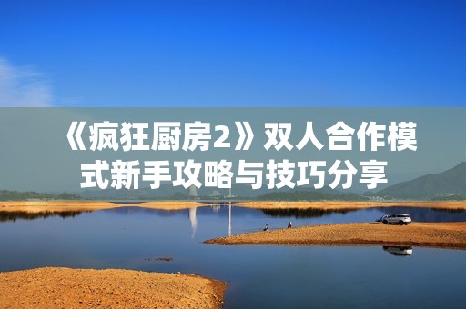 《疯狂厨房2》双人合作模式新手攻略与技巧分享