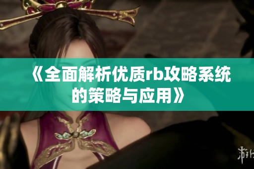 《全面解析优质rb攻略系统的策略与应用》