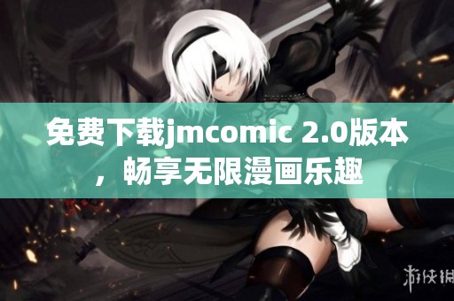 免费下载jmcomic 2.0版本，畅享无限漫画乐趣