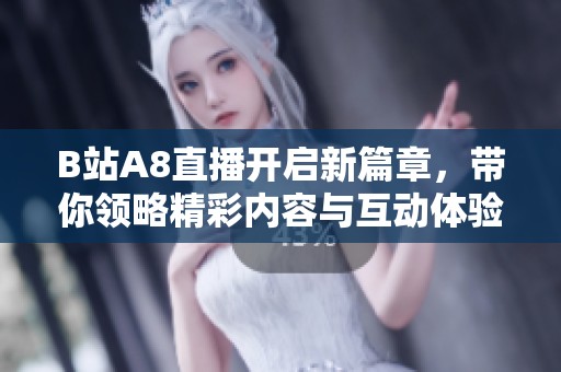 B站A8直播开启新篇章，带你领略精彩内容与互动体验