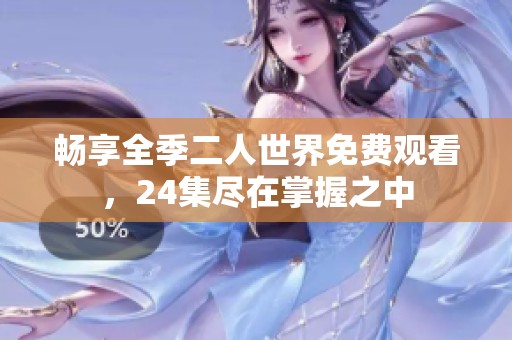 畅享全季二人世界免费观看，24集尽在掌握之中