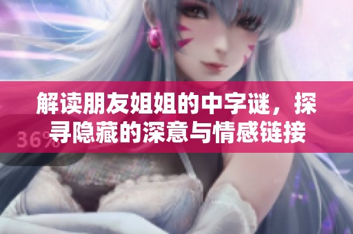 解读朋友姐姐的中字谜，探寻隐藏的深意与情感链接