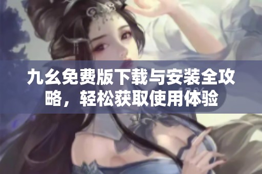 九幺免费版下载与安装全攻略，轻松获取使用体验
