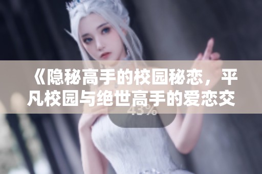 《隐秘高手的校园秘恋，平凡校园与绝世高手的爱恋交织》