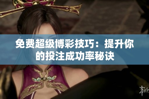 免费超级博彩技巧：提升你的投注成功率秘诀