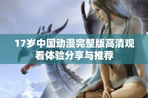 17岁中国动漫完整版高清观看体验分享与推荐