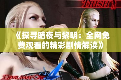 《探寻暗夜与黎明：全网免费观看的精彩剧情解读》