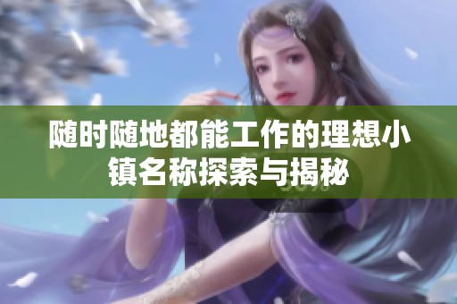 随时随地都能工作的理想小镇名称探索与揭秘