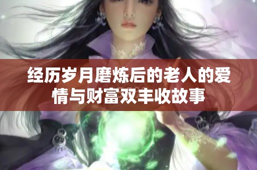 经历岁月磨炼后的老人的爱情与财富双丰收故事