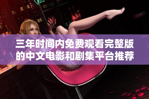 三年时间内免费观看完整版的中文电影和剧集平台推荐